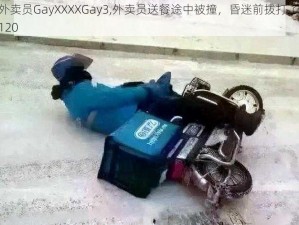 外卖员GayXXXXGay3,外卖员送餐途中被撞，昏迷前拨打了 120