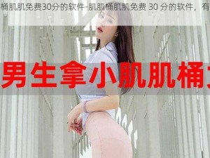 肌肌桶肌肌免费30分的软件-肌肌桶肌肌免费 30 分的软件，有哪些？