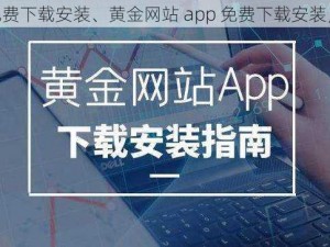 黄金网站app免费下载安装、黄金网站 app 免费下载安装，尽享无限精彩