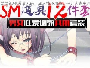 日韩爱爱视频 激情无码，成人情趣用品，提升夫妻生活质量