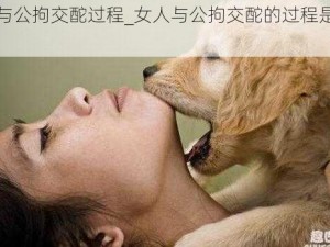 女人与公拘交酡过程_女人与公拘交酡的过程是怎样的？