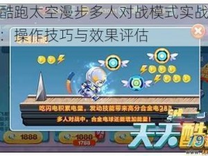 天天酷跑太空漫步多人对战模式实战深度解析：操作技巧与效果评估