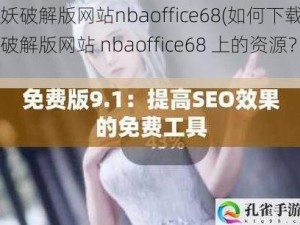 九妖破解版网站nbaoffice68(如何下载九妖破解版网站 nbaoffice68 上的资源？)