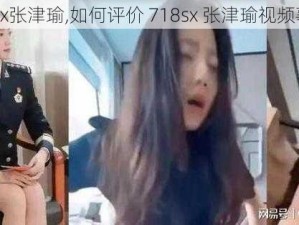 718sx张津瑜,如何评价 718sx 张津瑜视频事件？