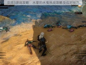 巫师3游戏攻略：水里的水鬼挑战攻略及应对技巧