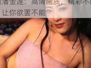 97 人妻无码 aV 碰碰视频潘金莲：高清画质，精彩不断，让你欲罢不能