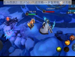 《乱斗西游2：五人boss挑战攻略——掌握策略，共克难关》