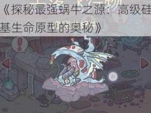 《探秘最强蜗牛之源：高级硅基生命原型的奥秘》