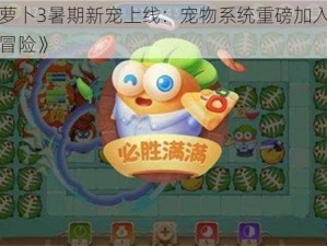 《保卫萝卜3暑期新宠上线：宠物系统重磅加入，玩家急盼新冒险》