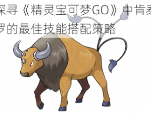 探寻《精灵宝可梦GO》中肯泰罗的最佳技能搭配策略