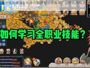 关于《魔力宝贝手游》格斗后期技能选择推荐：如何挑选强大的战斗技能？