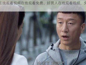 好男人在线观看视频在线观看免费、好男人在线观看视频，免费无广告