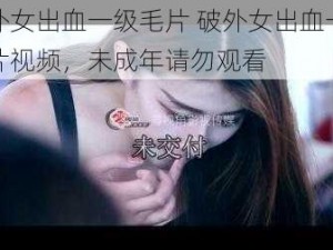 破外女出血一级毛片 破外女出血一级毛片视频，未成年请勿观看