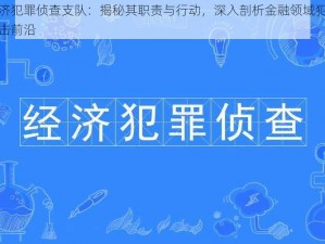 经济犯罪侦查支队：揭秘其职责与行动，深入剖析金融领域犯罪打击前沿