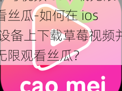 草莓视频ios下载无限看丝瓜-如何在 ios 设备上下载草莓视频并无限观看丝瓜？