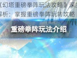 《幻塔重磅拳阵玩法攻略》深度解析：掌握重磅拳阵玩转攻略