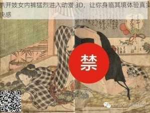 扒开妓女内裤猛烈进入动漫 3D，让你身临其境体验真实快感