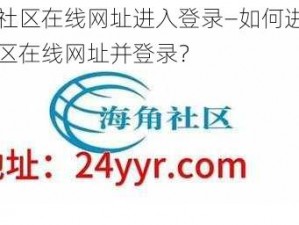 海角社区在线网址进入登录—如何进入海角社区在线网址并登录？