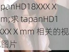 tapanHD18XXXⅩmm;求 tapanHD18XXXⅩmm 相关的视频或图片