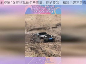 大地资源 10 在线观看免费高清，拒绝改写，精彩内容不容错过