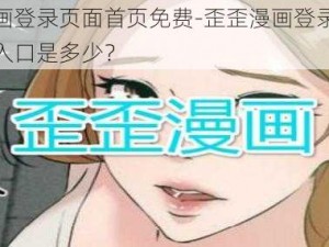 歪歪漫画登录页面首页免费-歪歪漫画登录页面首页免费入口是多少？