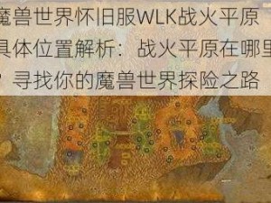 魔兽世界怀旧服WLK战火平原具体位置解析：战火平原在哪里？寻找你的魔兽世界探险之路