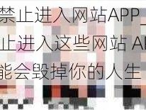 18禁止进入网站APP_18 禁止进入这些网站 APP 可能会毁掉你的人生