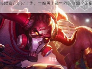 王者荣耀喜迎新皮上线，牛魔勇士霸气回归制霸全明星荣耀盛典