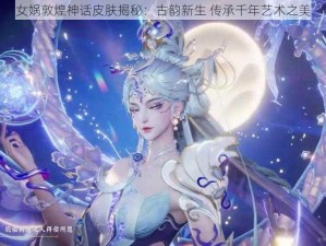 女娲敦煌神话皮肤揭秘：古韵新生 传承千年艺术之美