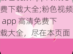 粉色视频app高清免费下载大全;粉色视频 app 高清免费下载大全，尽在本页面