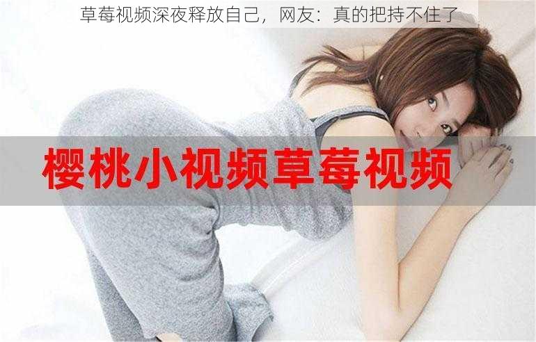 草莓视频深夜释放自己，网友：真的把持不住了