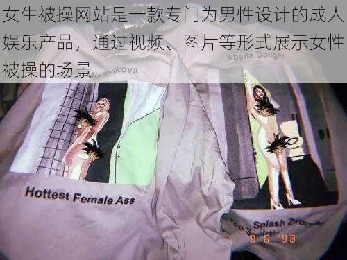 女生被操网站是一款专门为男性设计的成人娱乐产品，通过视频、图片等形式展示女性被操的场景