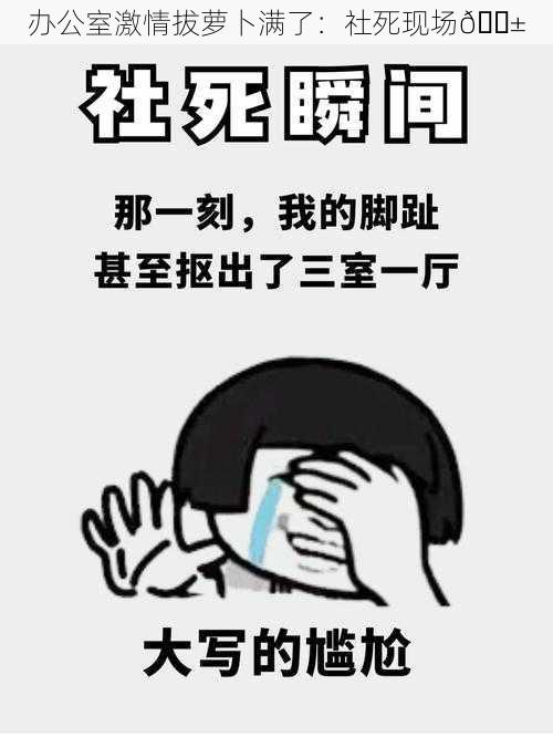 办公室激情拔萝卜满了：社死现场😱