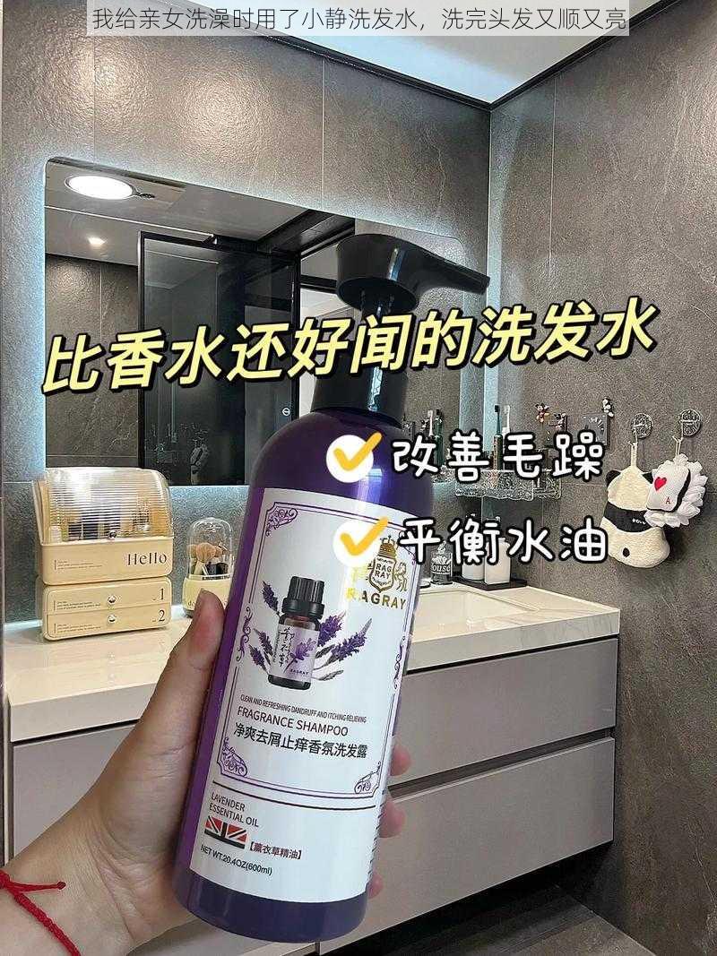 我给亲女洗澡时用了小静洗发水，洗完头发又顺又亮