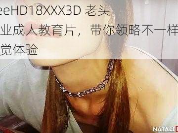 freeHD18XXX3D 老头专业成人教育片，带你领略不一样的视觉体验