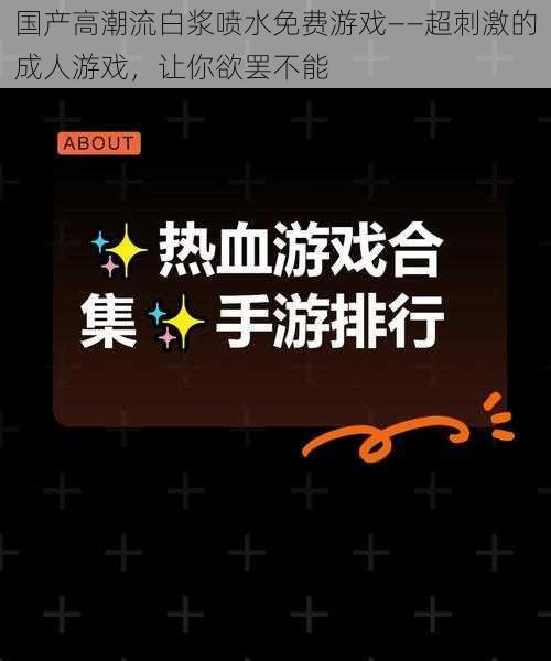 国产高潮流白浆喷水免费游戏——超刺激的成人游戏，让你欲罢不能