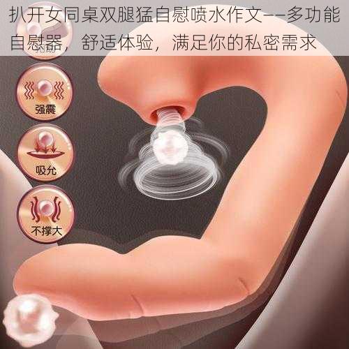 扒开女同桌双腿猛自慰喷水作文——多功能自慰器，舒适体验，满足你的私密需求