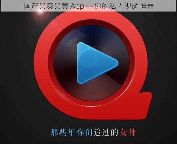 国产又爽又黄 App——你的私人视频神器