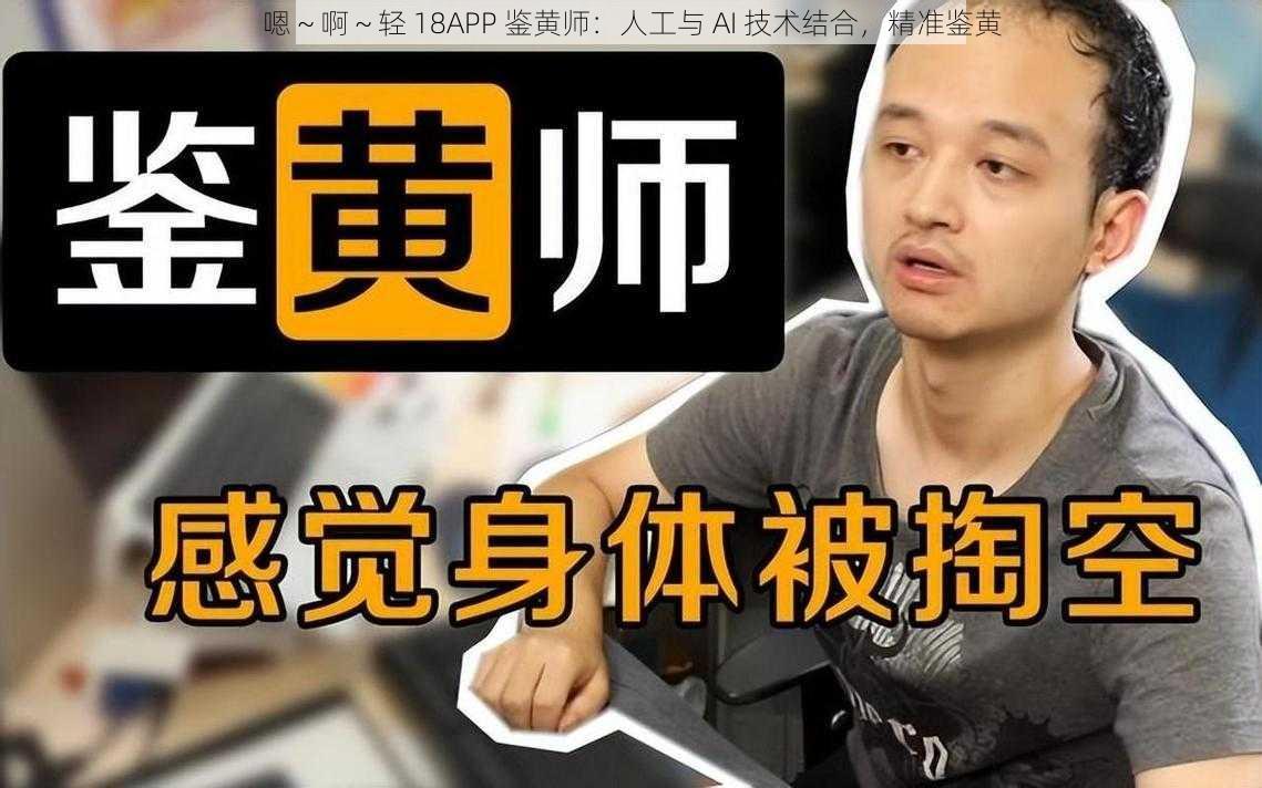 嗯～啊～轻 18APP 鉴黄师：人工与 AI 技术结合，精准鉴黄