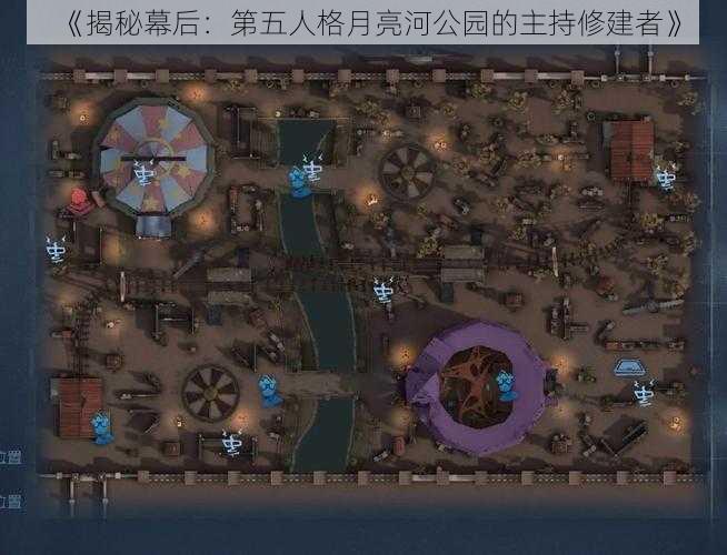 《揭秘幕后：第五人格月亮河公园的主持修建者》