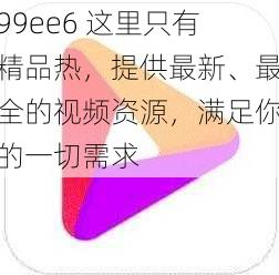 99ee6 这里只有精品热，提供最新、最全的视频资源，满足你的一切需求