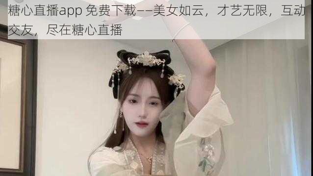 糖心直播app 免费下载——美女如云，才艺无限，互动交友，尽在糖心直播