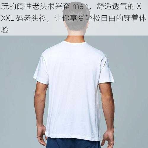 玩的阔性老头很兴奋 man，舒适透气的 XXXL 码老头衫，让你享受轻松自由的穿着体验