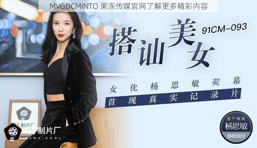 MVGDCMINTO 果冻传媒官网了解更多精彩内容