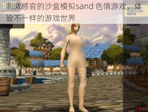 刺激感官的沙盒模拟sand 色情游戏，体验不一样的游戏世界