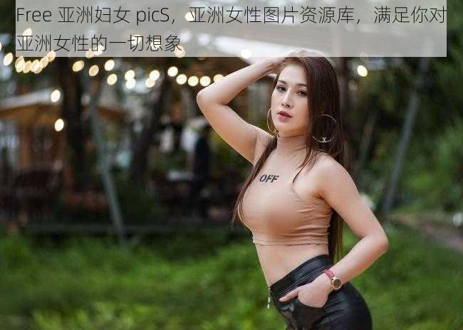 Free 亚洲妇女 picS，亚洲女性图片资源库，满足你对亚洲女性的一切想象