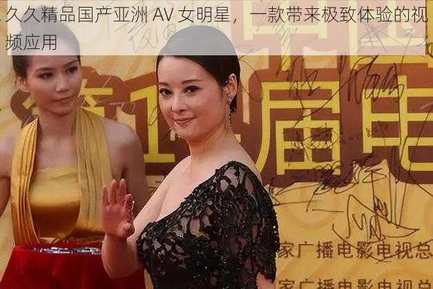 久久精品国产亚洲 AV 女明星，一款带来极致体验的视频应用