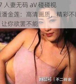 97 人妻无码 aV 碰碰视频潘金莲：高清画质，精彩不断，让你欲罢不能