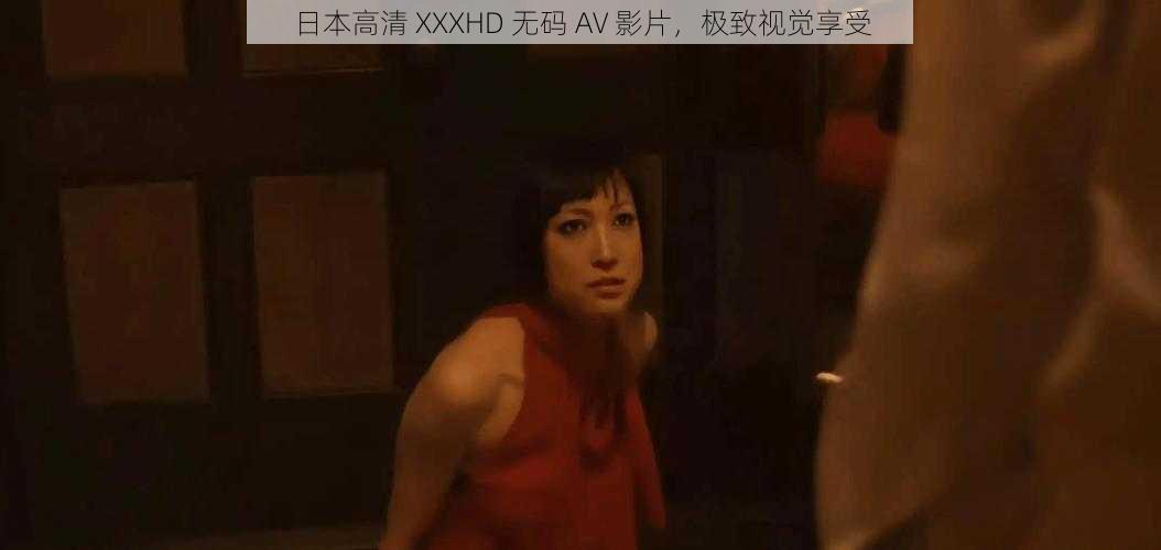 日本高清 XXXHD 无码 AV 影片，极致视觉享受