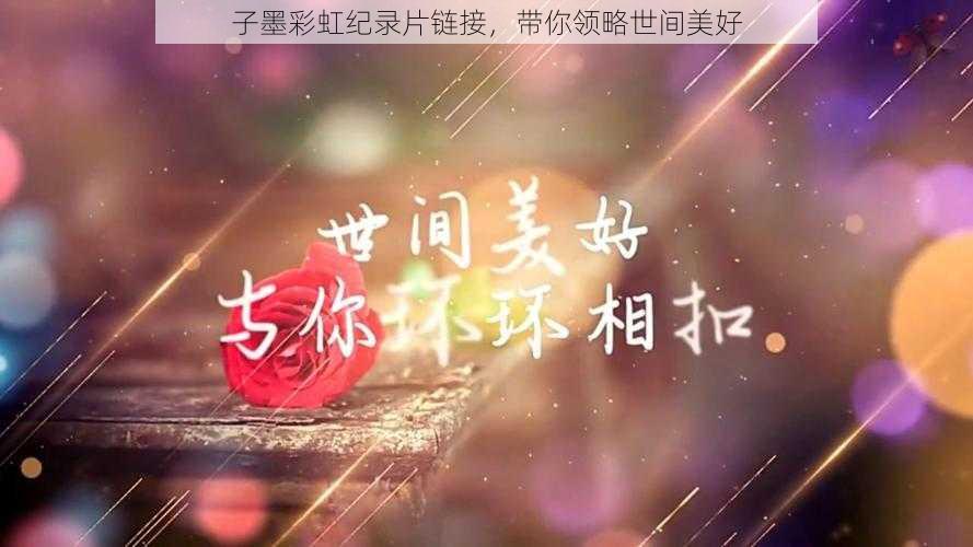 子墨彩虹纪录片链接，带你领略世间美好